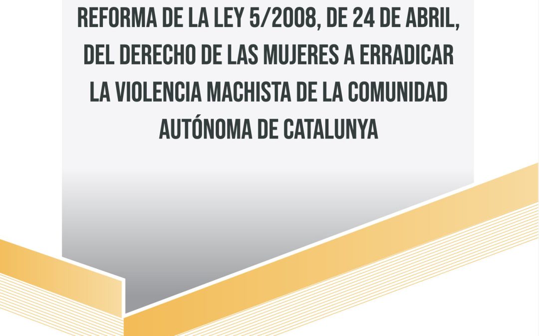 CONSIDERACIONES a la propuesta de reforma de la Ley 5/2008, de 24 de abril, del derecho de las mujeres a erradicar la violencia machista de Catalunya